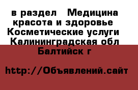  в раздел : Медицина, красота и здоровье » Косметические услуги . Калининградская обл.,Балтийск г.